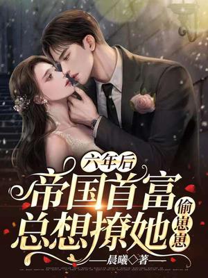 六年后:帝国首富总想撩她偷崽崽